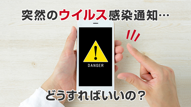 スマホで突然のウイルス感染通知…どうすればいいの？