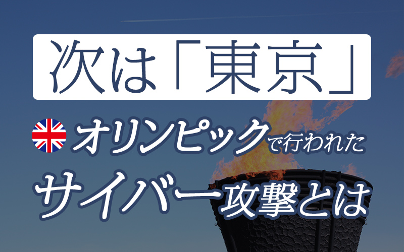 次は「東京」、ロンドンオリンピックで行われたサイバー攻撃とは