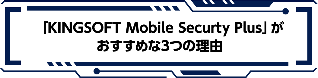 「KINGSOFT Mobile Security Plus」がおすすめな3つの理由