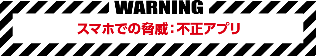 スマホでの脅威:不正アプリ