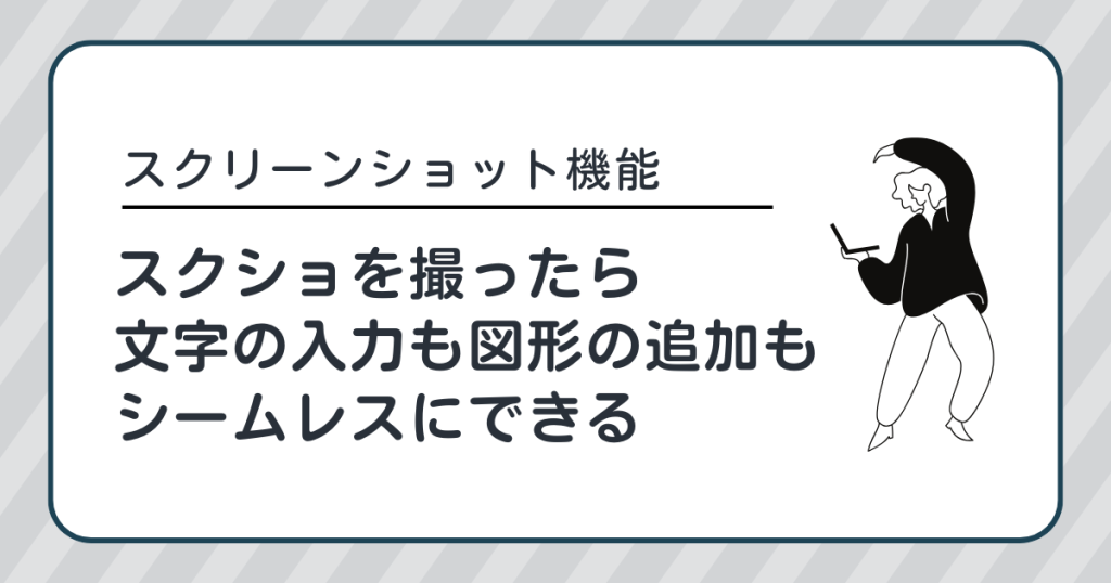 スクショを撮ったらそのまま文字の入力や図形の追加がシームレスにできる「スクリーンショット機能」を活用すべし！