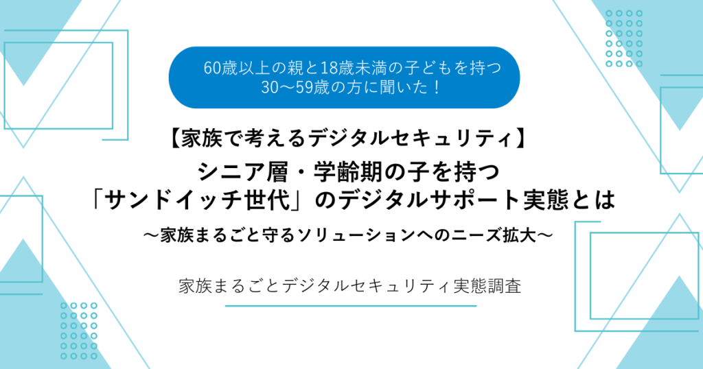 【家族で考えるデジタルセキュリティ】シニア層・学齢期の子を持つ「サンドイッチ世代」のデジタルサポート実態とは～家族まるごと守るソリューションへのニーズ拡大～