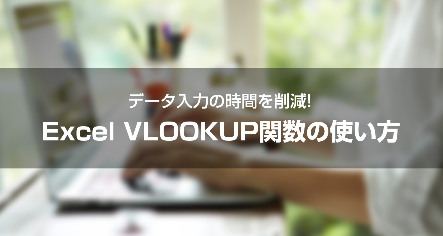 【データ入力の時間を削減！】Excel VLOOKUP関数の使い方