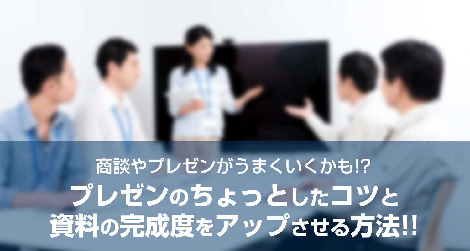 商談やプレゼンがうまくいくかも！？ プレゼンのちょっとしたコツと資料の完成度をアップさせる方法！！