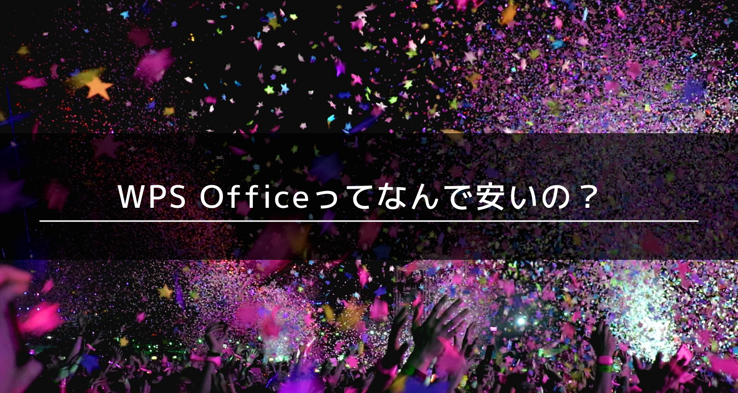 安かろう悪かろう？WPS Officeってなんで安いの？そんな疑問にお答えします