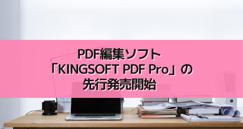 PDF編集ソフト「KINGSOFT PDF Pro」の先行発売開始