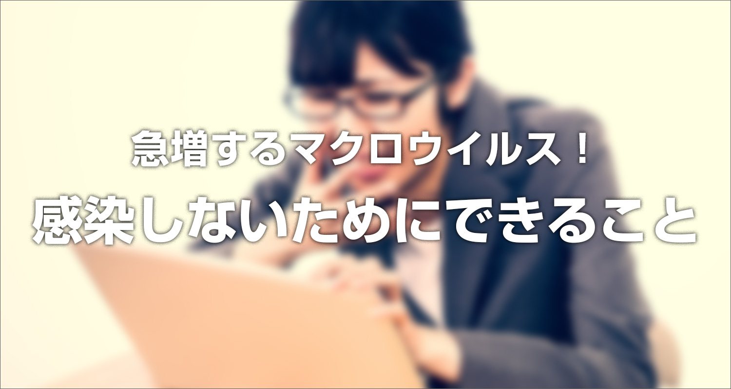 急増するマクロウイルス！感染しないためにできること