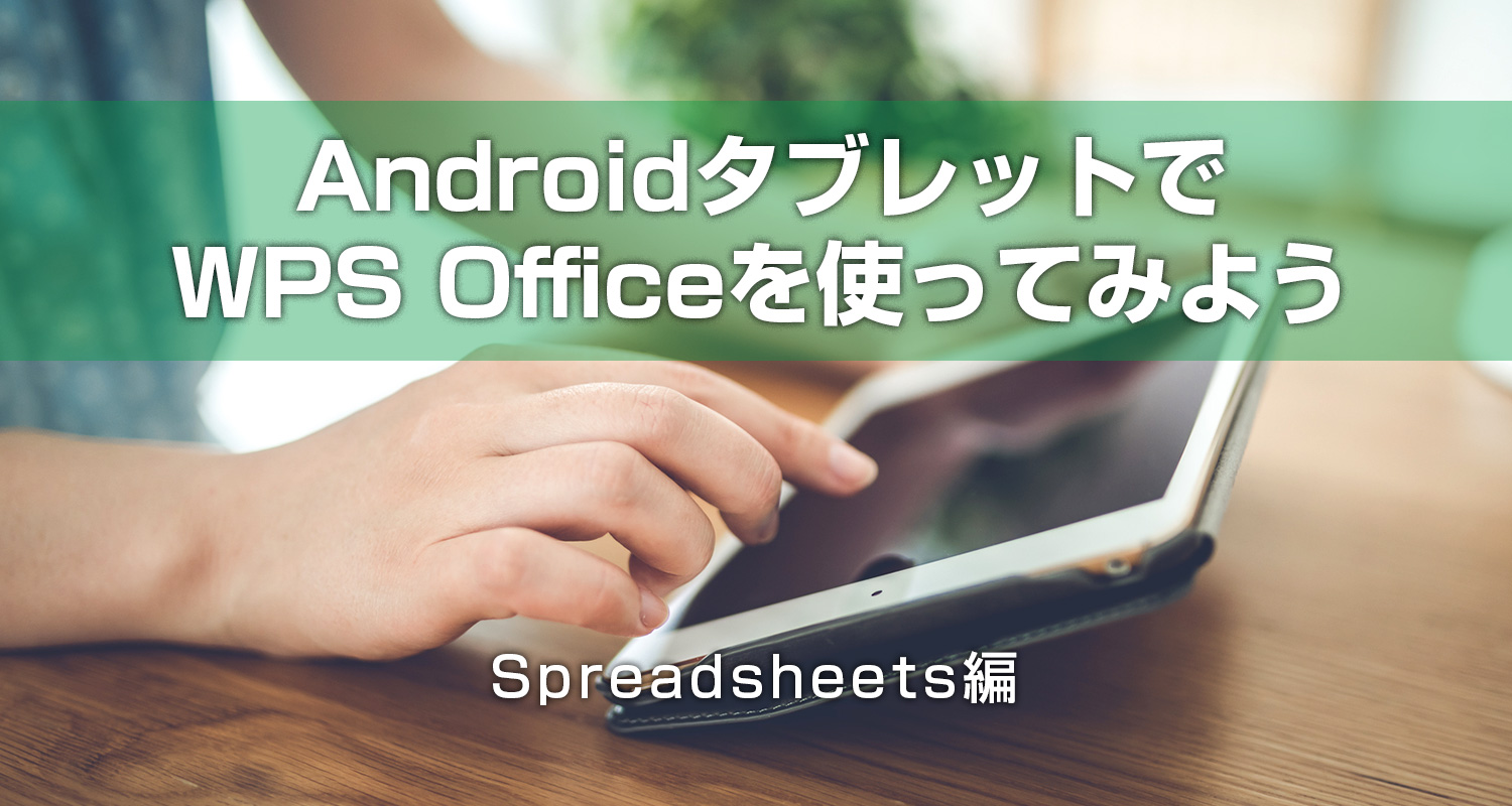 AndroidタブレットでWPS Office アプリを使ってみよう　― Spreadsheets編 ―