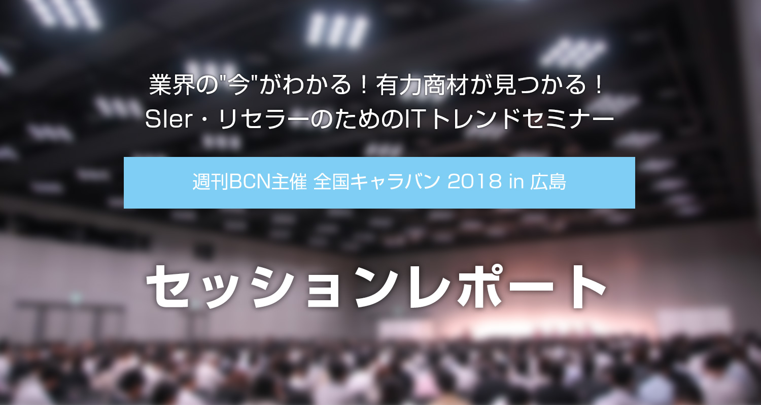 『週刊BCN主催 全国キャラバン 2018 in 広島』セッションレポート