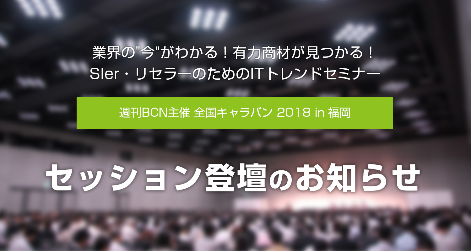 『週刊BCN主催 全国キャラバン 2018 in 福岡』セッション登壇のお知らせ