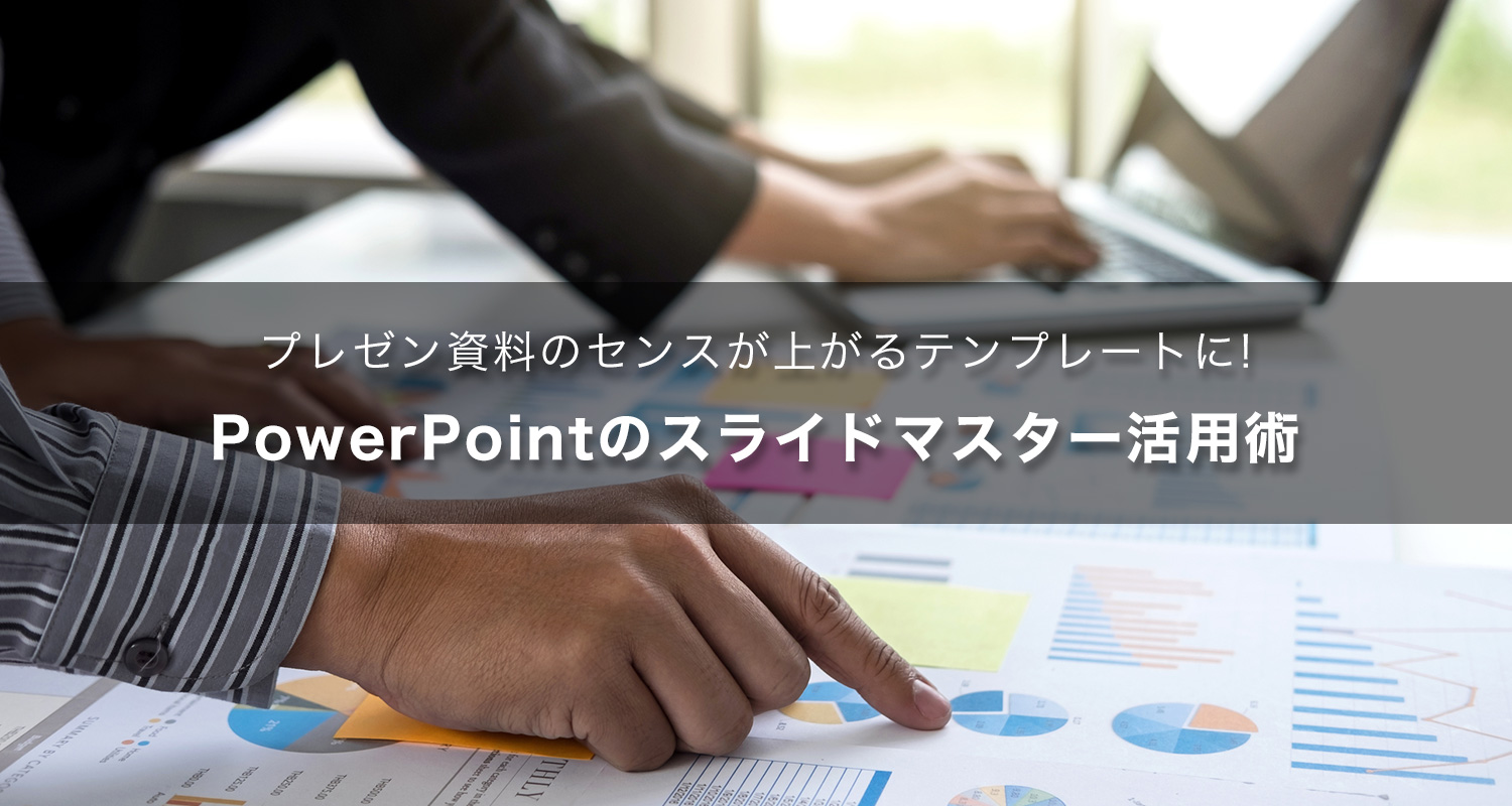 プレゼン資料のセンスが上がるテンプレートに！PowerPointのスライドマスター活用術