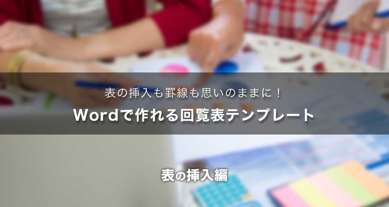 表の挿入も罫線も思いのままに Wordで作れる回覧表テンプレート サンプルダウンロード付き 表の挿入編 キングソフトのオフィスソフトwps Office 2 Wpsオフィス2