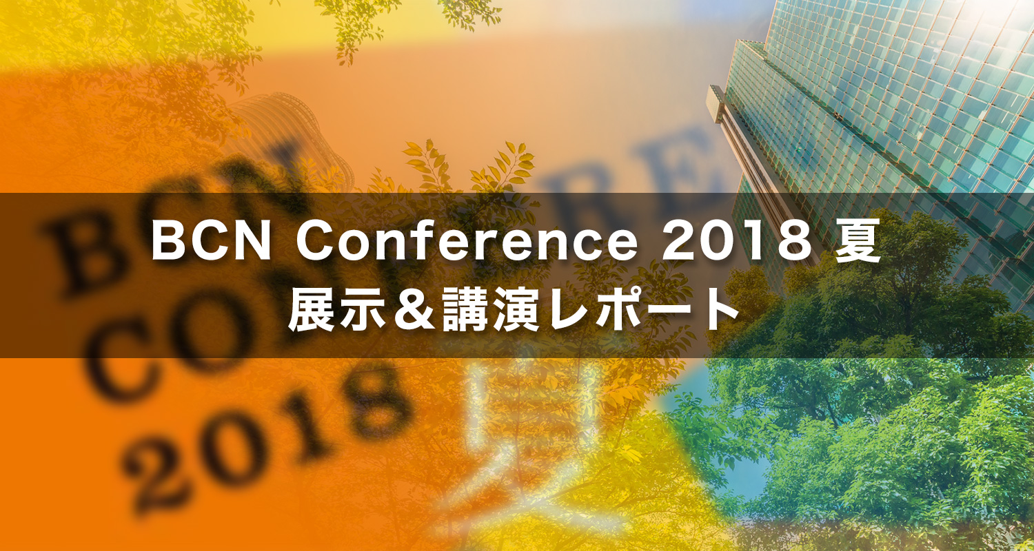 『BCN Conference 2018 夏』展示＆講演レポート