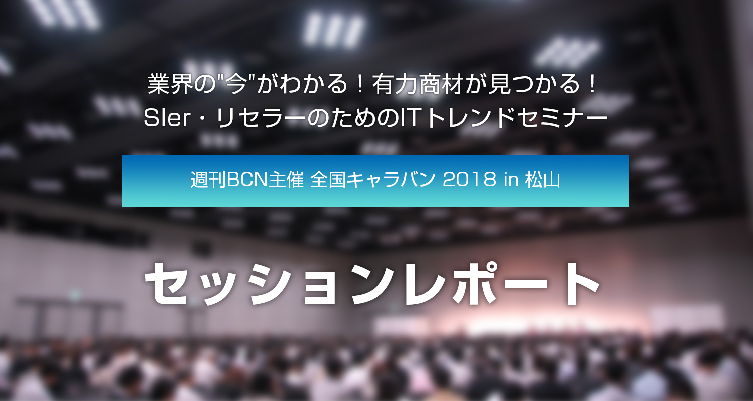 『週刊BCN主催 全国キャラバン 2018 in 松山』セッションレポート