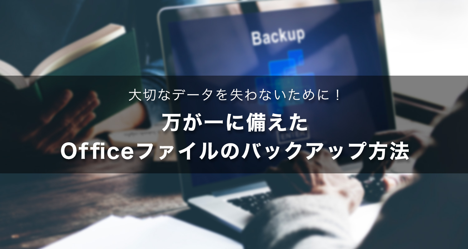 大切なデータを失わないために！万が一に備えたOfficeファイルのバックアップ方法