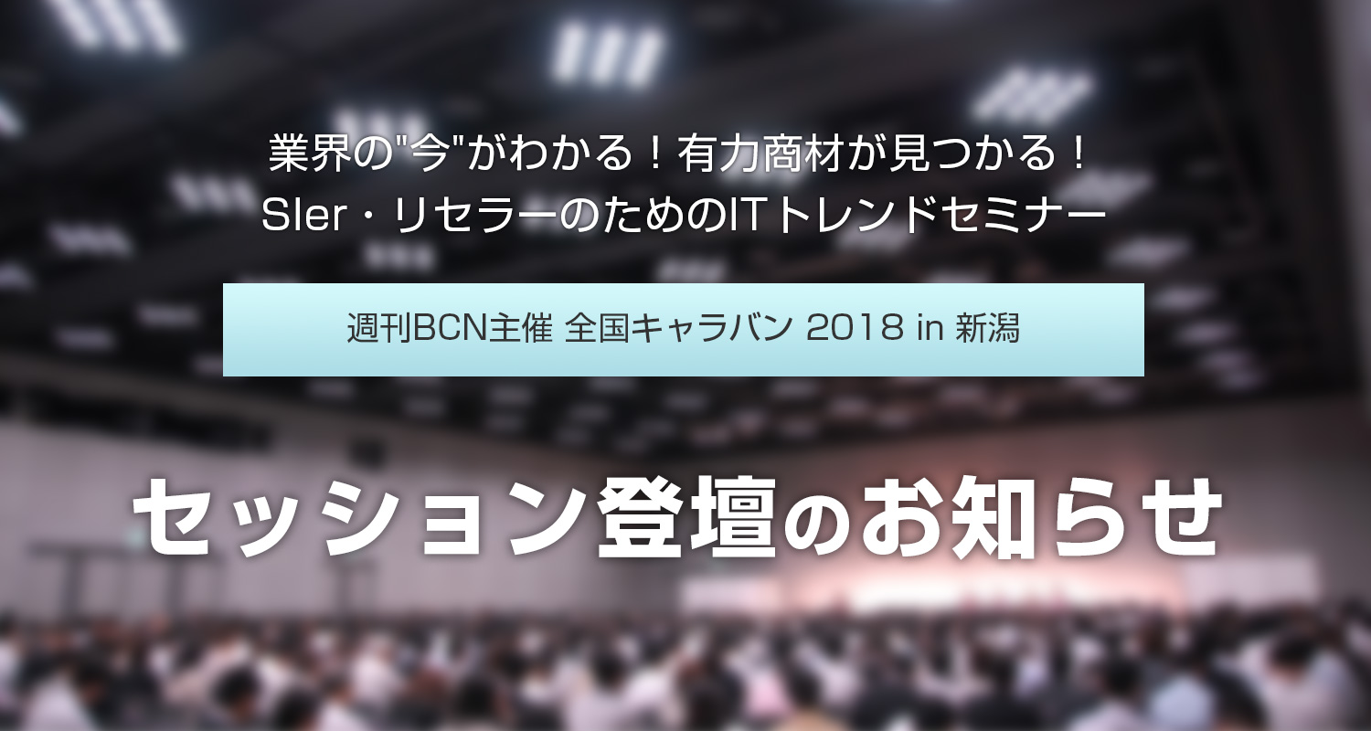 『週刊BCN主催 全国キャラバン 2018 in 新潟』セッション登壇のお知らせ