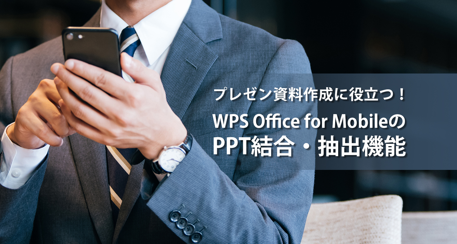 ばらばらのスライドをひとつのファイルに！特定のスライドを別のファイルに！プレゼン資料作成に役立つWPS Office for MobileのPPT結合・抽出機能