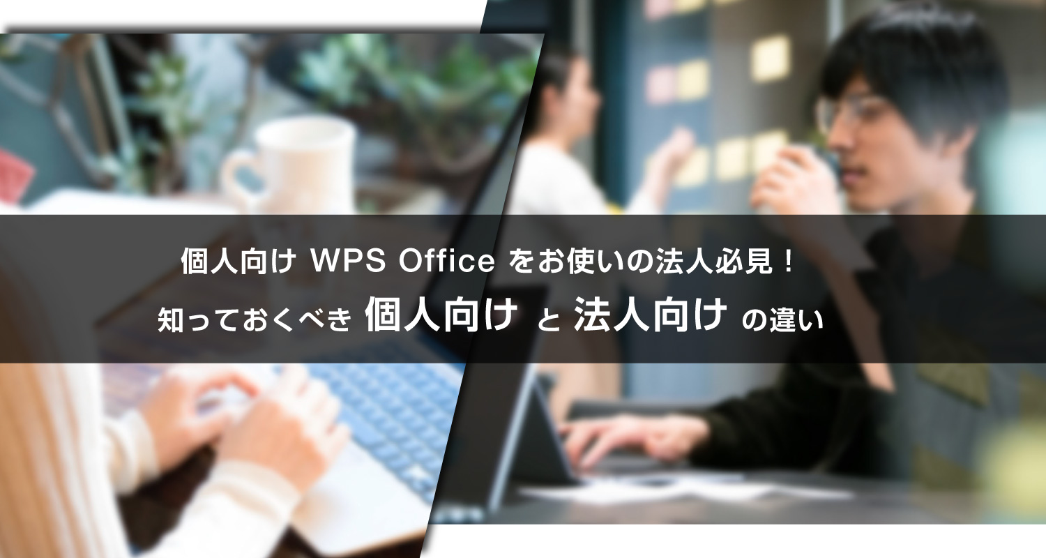 個人向け WPS Office をお使いの法人必見！知っておくべき「個人向け」と「法人向け」の違い